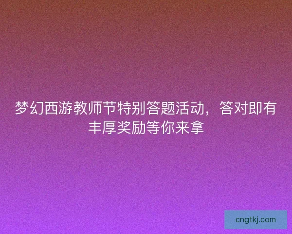 梦幻西游教师节特别答题活动，答对即有丰厚奖励等你来拿