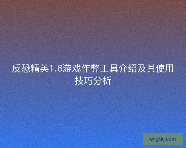 反恐精英1.6游戏作弊工具介绍及其使用技巧分析 反恐精英1.6游戏作弊工具介绍及其使用技巧分析