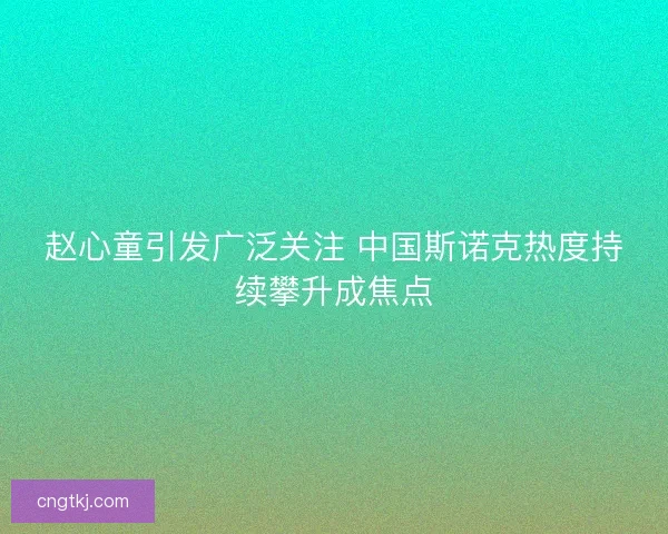 赵心童引发广泛关注 中国斯诺克热度持续攀升成焦点