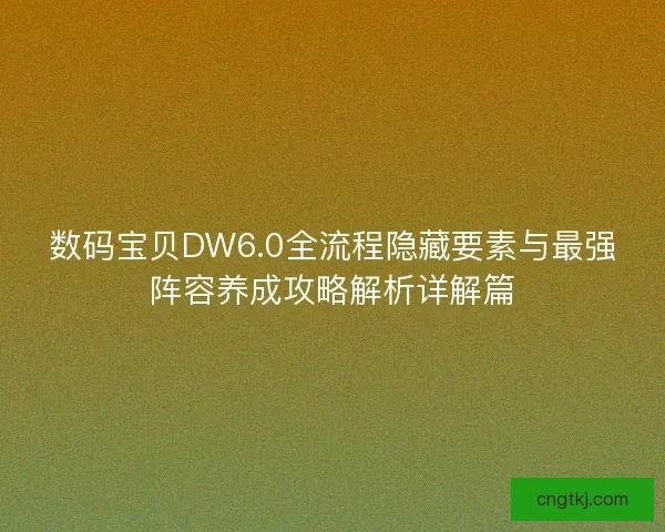 数码宝贝DW6.0全流程隐藏要素与最强阵容养成攻略解析详解篇
