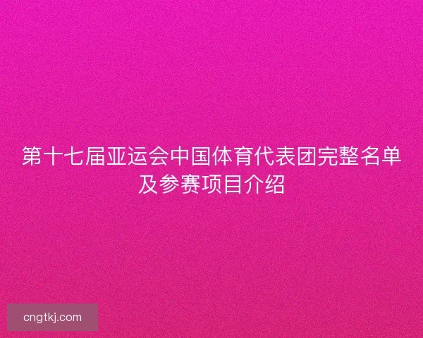 第十七届亚运会中国体育代表团完整名单及参赛项目介绍