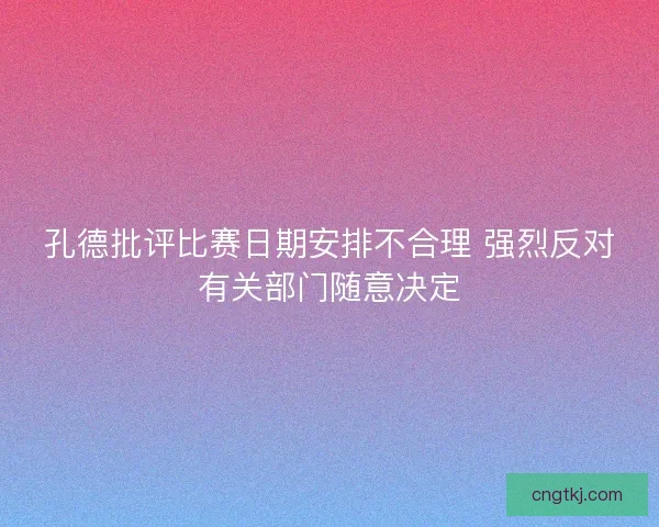 孔德批评比赛日期安排不合理 强烈反对有关部门随意决定