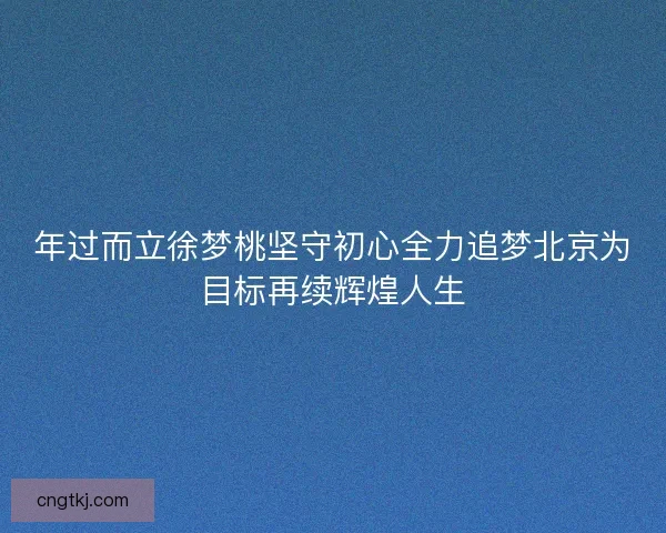年过而立徐梦桃坚守初心全力追梦北京为目标再续辉煌人生 年过而立徐梦桃坚守初心全力追梦北京为目标再续辉煌人生