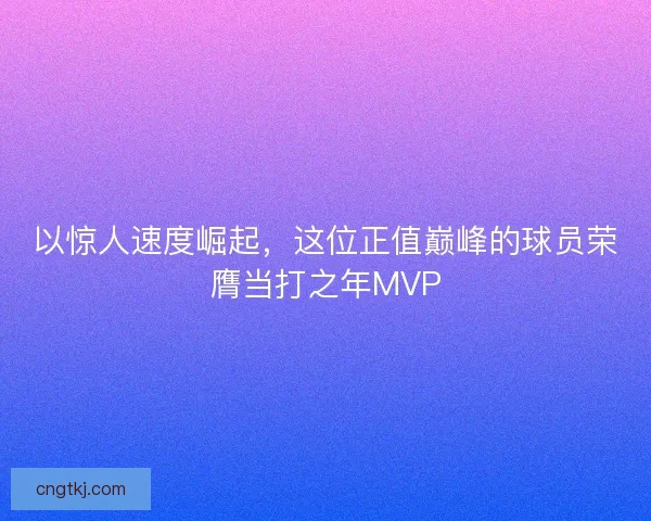 以惊人速度崛起，这位正值巅峰的球员荣膺当打之年MVP