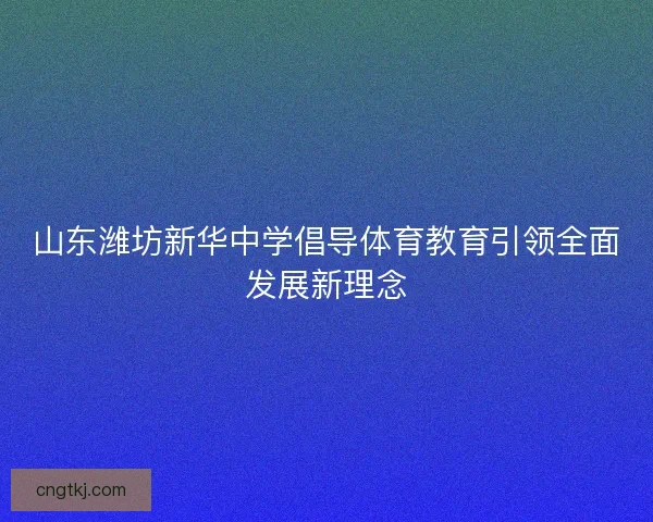 山东潍坊新华中学倡导体育教育引领全面发展新理念