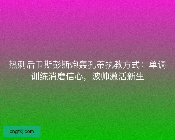 热刺后卫斯彭斯炮轰孔蒂执教方式：单调训练消磨信心，波帅激活新生
